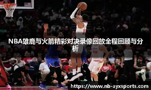 NBA雄鹿与火箭精彩对决录像回放全程回顾与分析