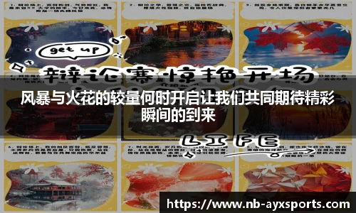 风暴与火花的较量何时开启让我们共同期待精彩瞬间的到来