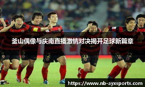 釜山偶像与庆南直播激情对决揭开足球新篇章