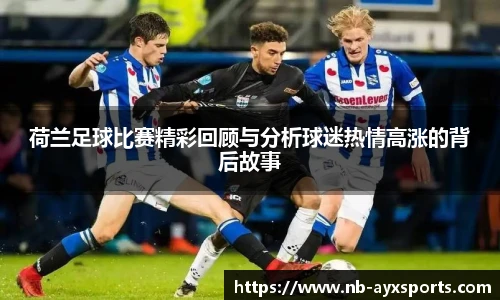荷兰足球比赛精彩回顾与分析球迷热情高涨的背后故事