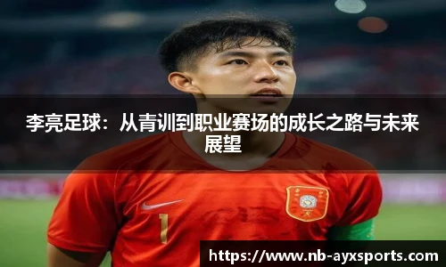 李亮足球：从青训到职业赛场的成长之路与未来展望
