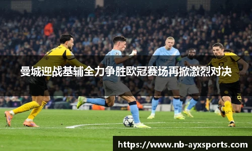 曼城迎战基辅全力争胜欧冠赛场再掀激烈对决