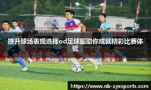 提升球场表现选择od足球服助你成就精彩比赛体验